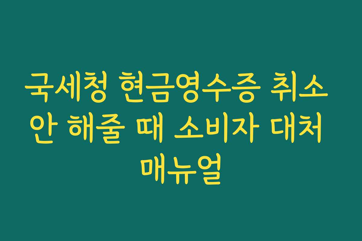 국세청 현금영수증 취소 안 해줄 때 소비자 대처 매뉴얼 국세청 현금영수증 취소 안 해줄 때 소비자 대처 매뉴얼
