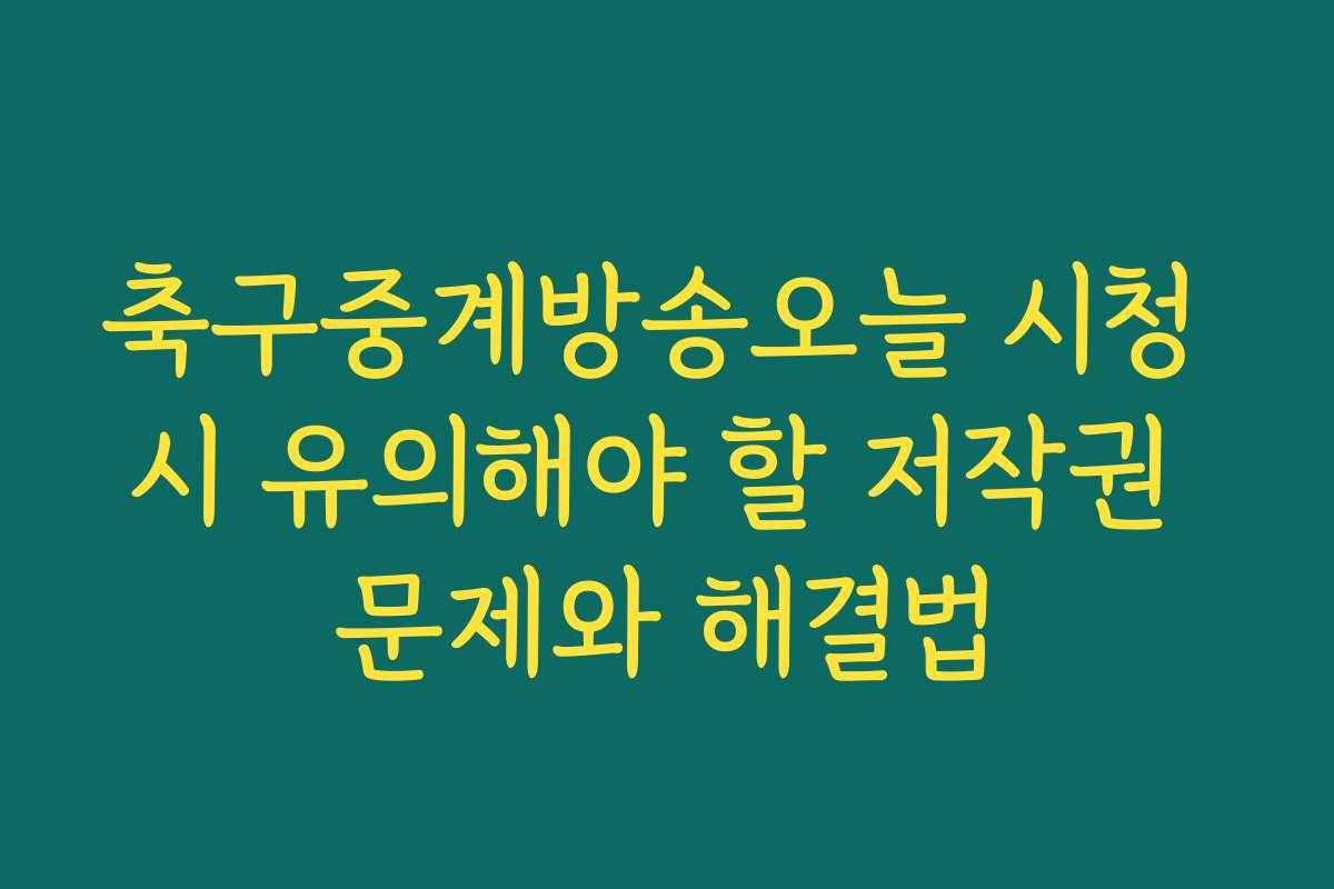 축구중계방송오늘 시청 시 유의해야 할 저작권 문제와 해결법 축구중계방송오늘 시청 시 유의해야 할 저작권 문제와 해결법