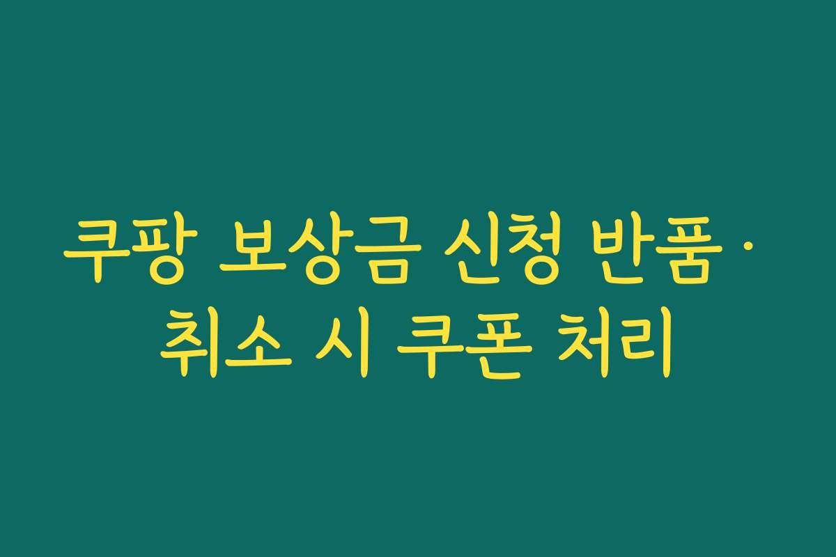 쿠팡 보상금 신청 반품·취소 시 쿠폰 처리