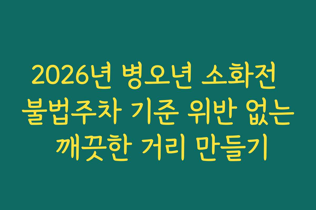 2026년 병오년 소화전 불법주차 기준 위반 없는 깨끗한 거리 만들기
