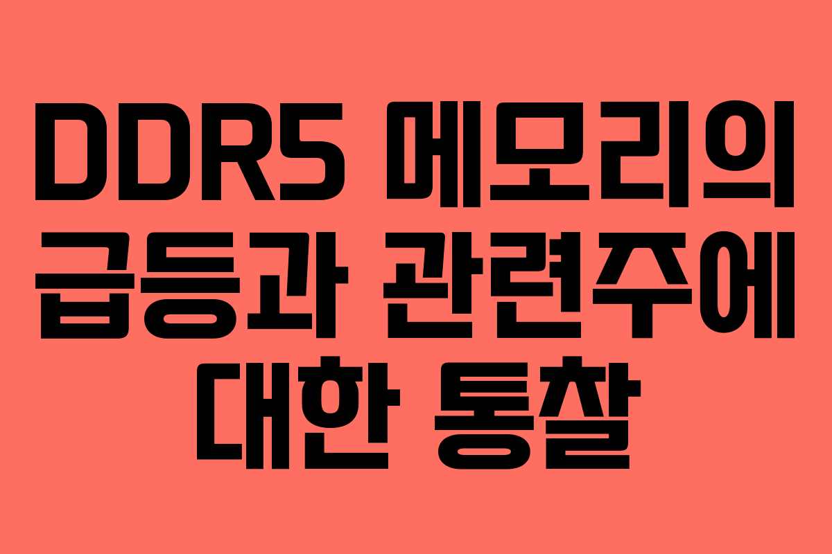 DDR5 메모리의 급등과 관련주에 대한 통찰
