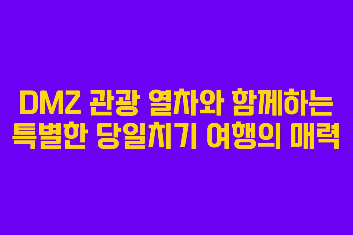 DMZ 관광 열차와 함께하는 특별한 당일치기 여행의 매력