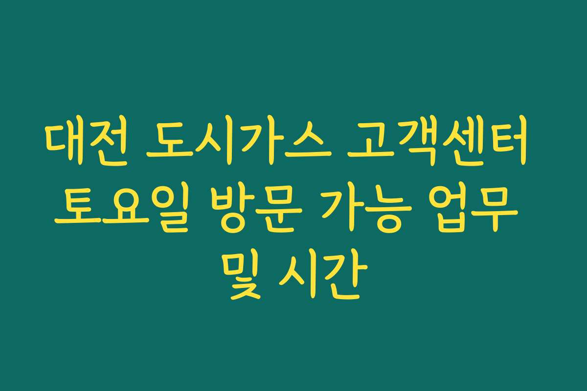 대전 도시가스 고객센터 토요일 방문 가능 업무 및 시간 대전 도시가스 고객센터 토요일 방문 가능 업무 및 시간