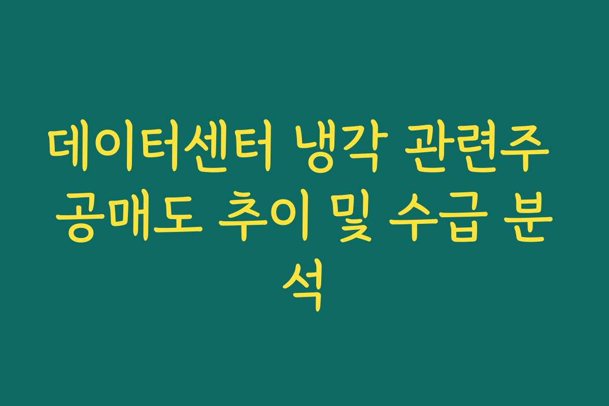 데이터센터 냉각 관련주 공매도 추이 및 수급 분석 데이터센터 냉각 관련주 공매도 추이 및 수급 분석
