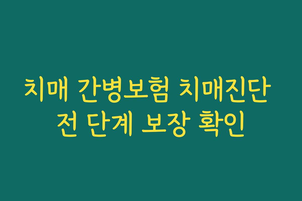 치매 간병보험 치매진단 전 단계 보장 확인