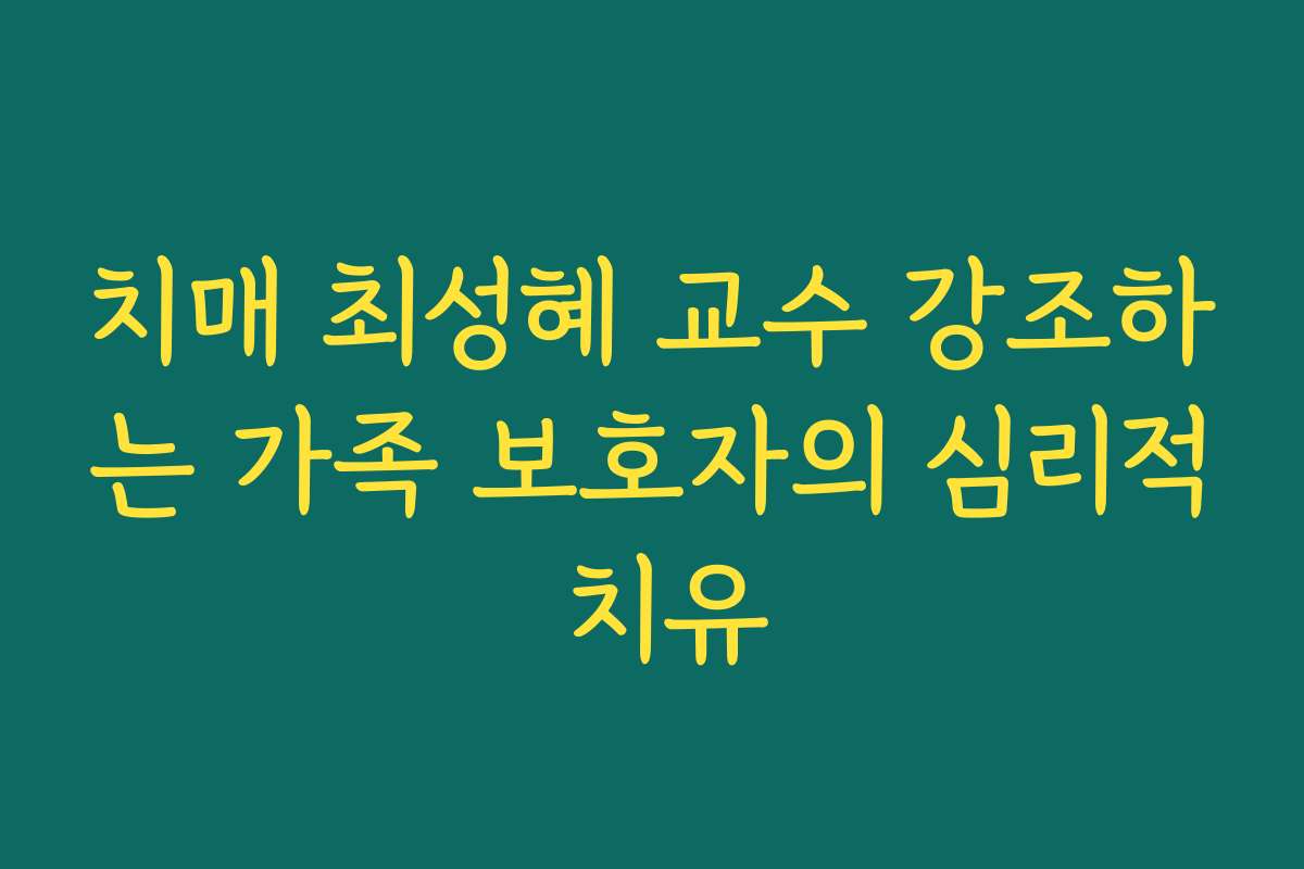 치매 최성혜 교수 강조하는 가족 보호자의 심리적 치유