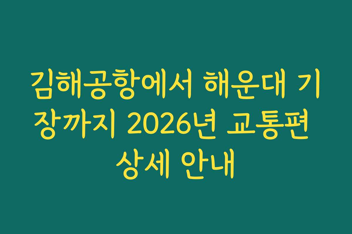 김해공항에서 해운대 기장까지 2026년 교통편 상세 안내
