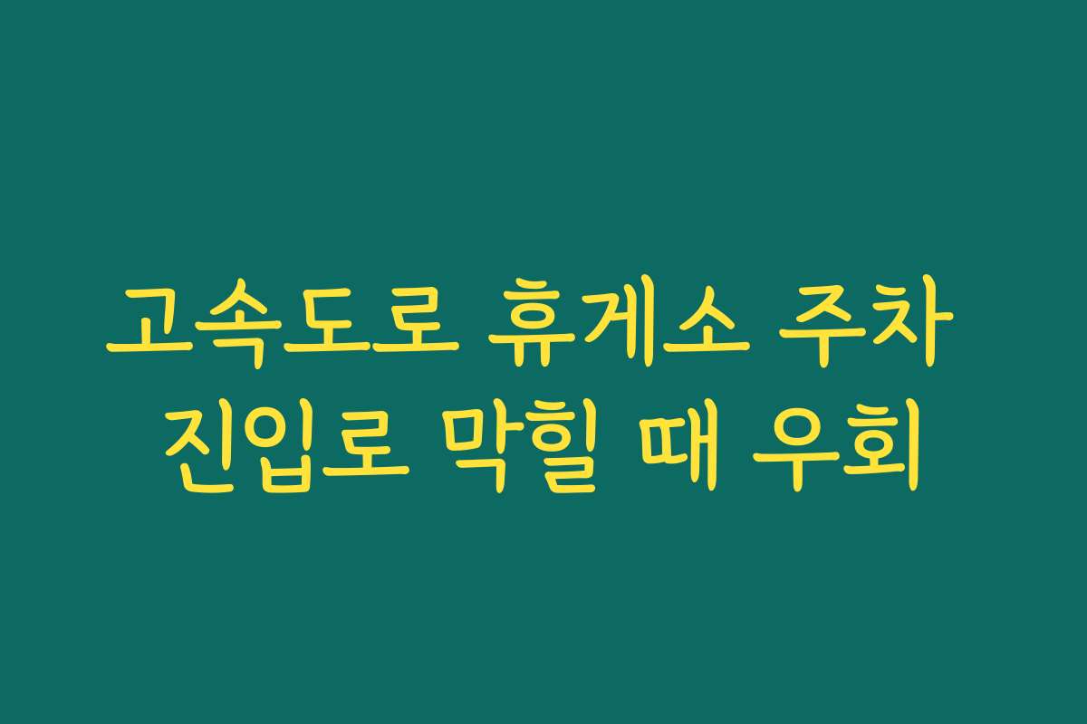 고속도로 휴게소 주차 진입로 막힐 때 우회