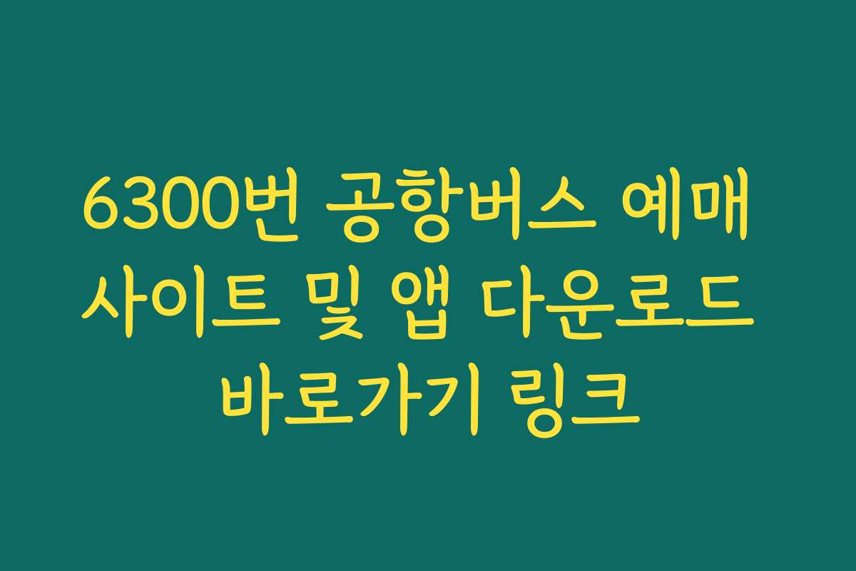 6300번 공항버스 예매 사이트 및 앱 다운로드 바로가기 링크 6300번 공항버스 예매 사이트 및 앱 다운로드 바로가기 링크