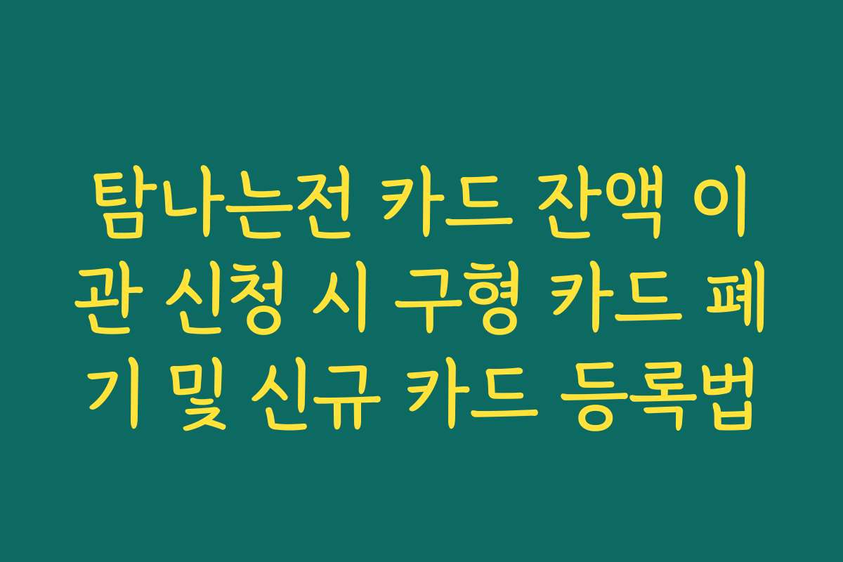 탐나는전 카드 잔액 이관 신청 시 구형 카드 폐기 및 신규 카드 등록법