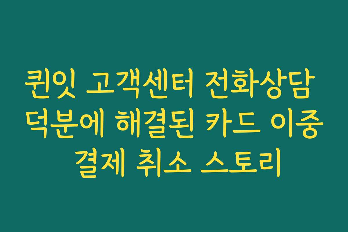 퀸잇 고객센터 전화상담 덕분에 해결된 카드 이중 결제 취소 스토리