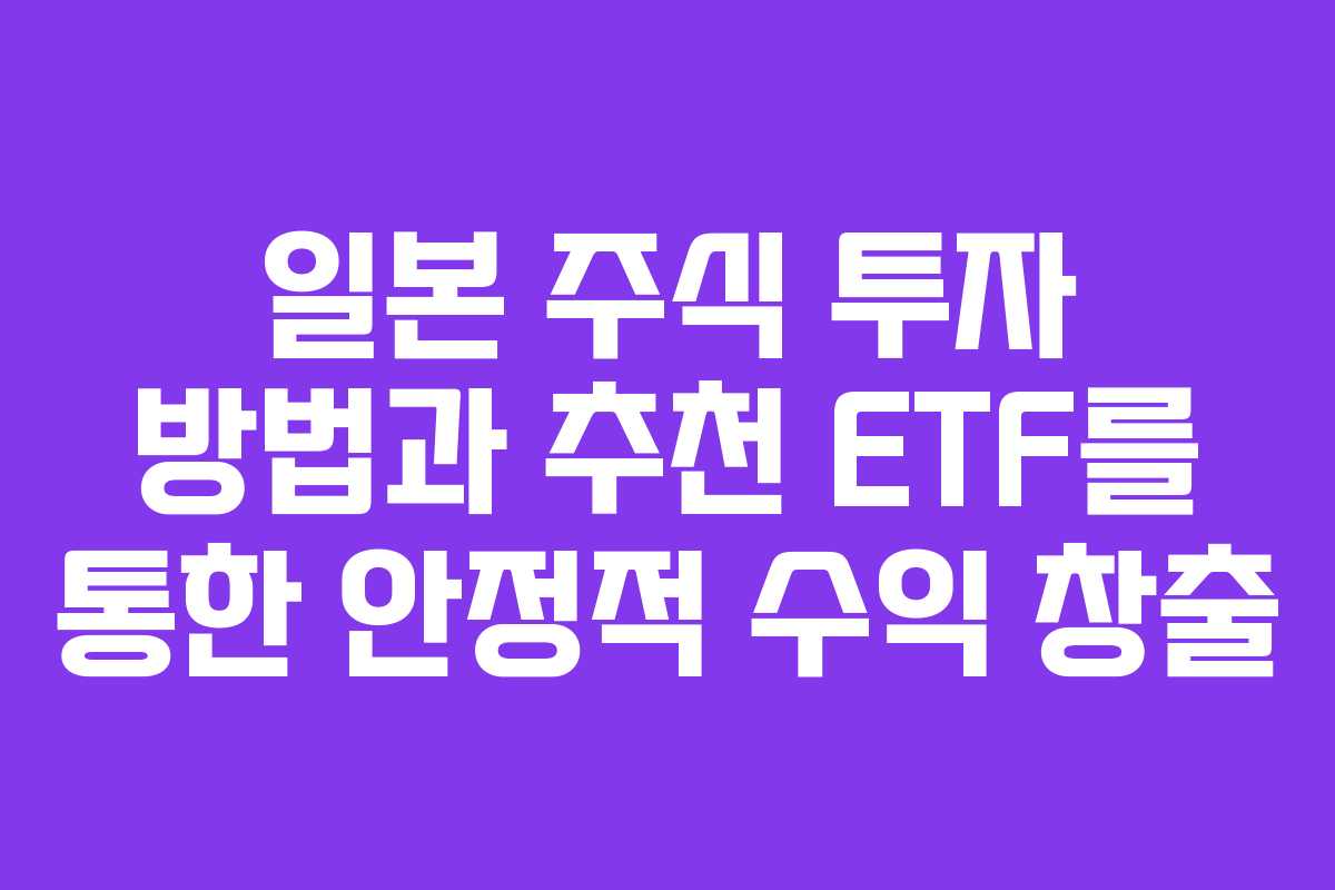 일본 주식 투자 방법과 추천 ETF를 통한 안정적 수익 창출