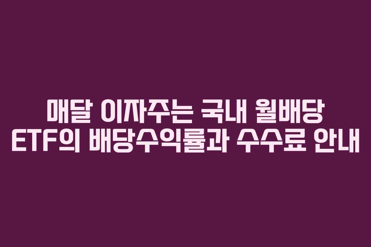 매달 이자주는 국내 월배당 ETF의 배당수익률과 수수료 안내