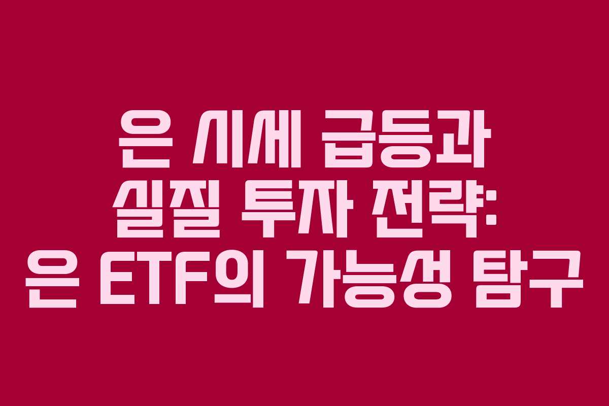 은 시세 급등과 실질 투자 전략: 은 ETF의 가능성 탐구