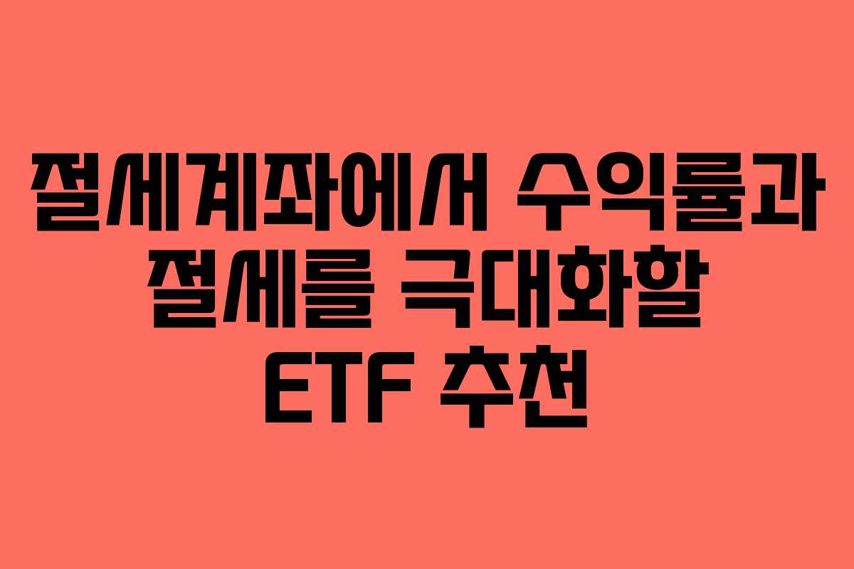 절세계좌에서 수익률과 절세를 극대화할 ETF 추천