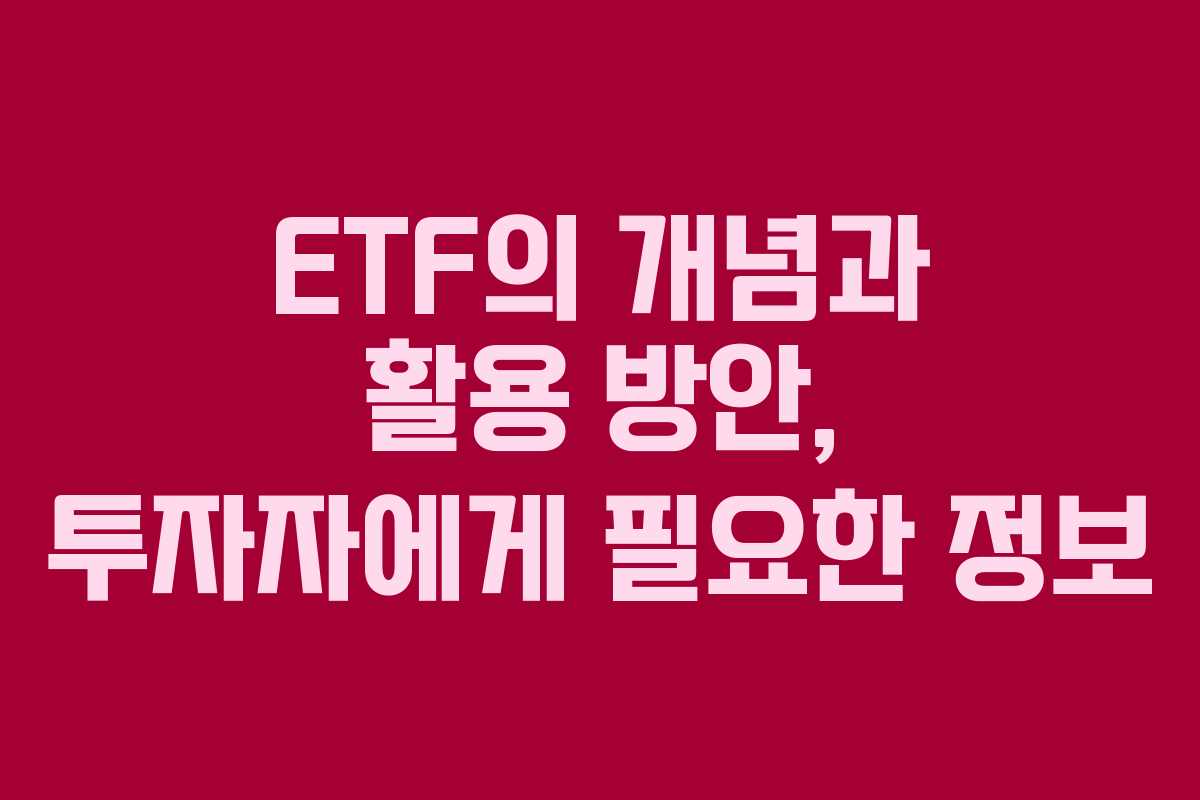 ETF의 개념과 활용 방안, 투자자에게 필요한 정보