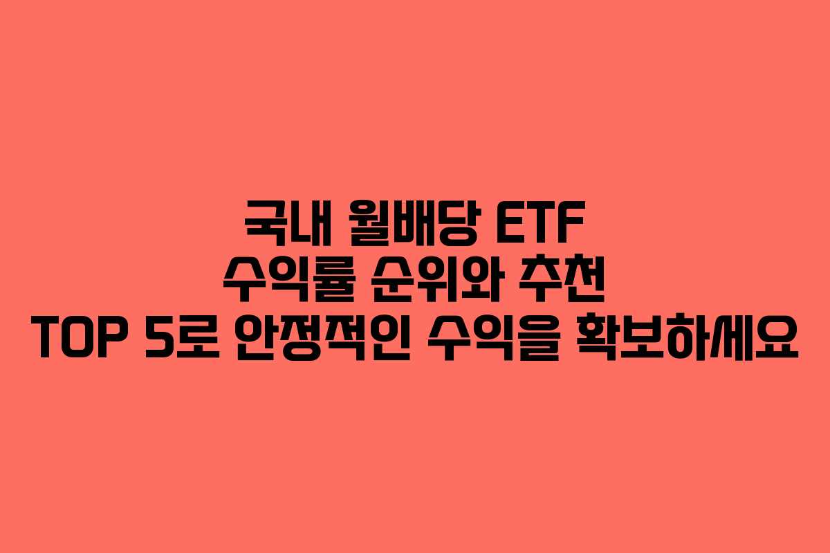 국내 월배당 ETF 수익률 순위와 추천 TOP 5로 안정적인 수익을 확보하세요 국내 월배당 ETF 수익률 순위와 추천 TOP 5로 안정적인 수익을 확보하세요