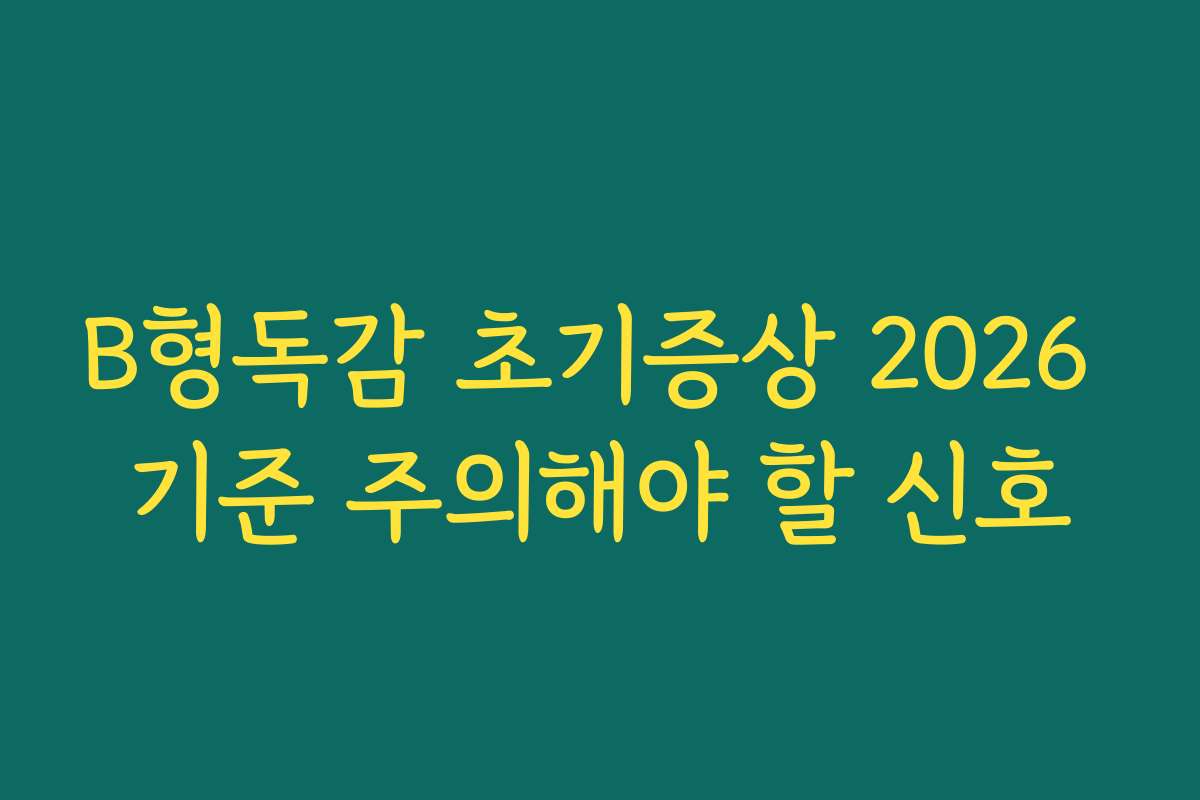 B형독감 초기증상 2026 기준 주의해야 할 신호