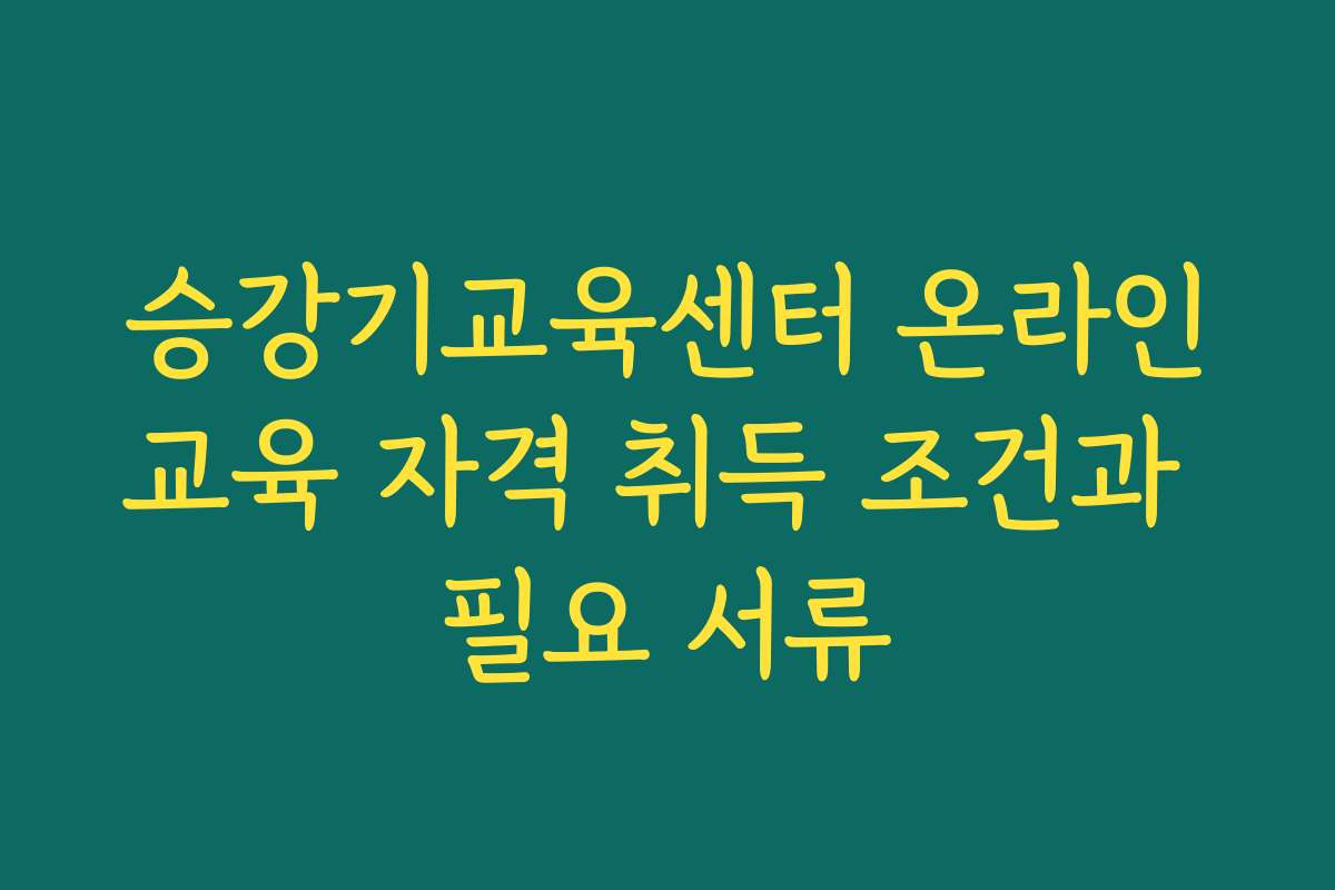 승강기교육센터 온라인교육 자격 취득 조건과 필요 서류