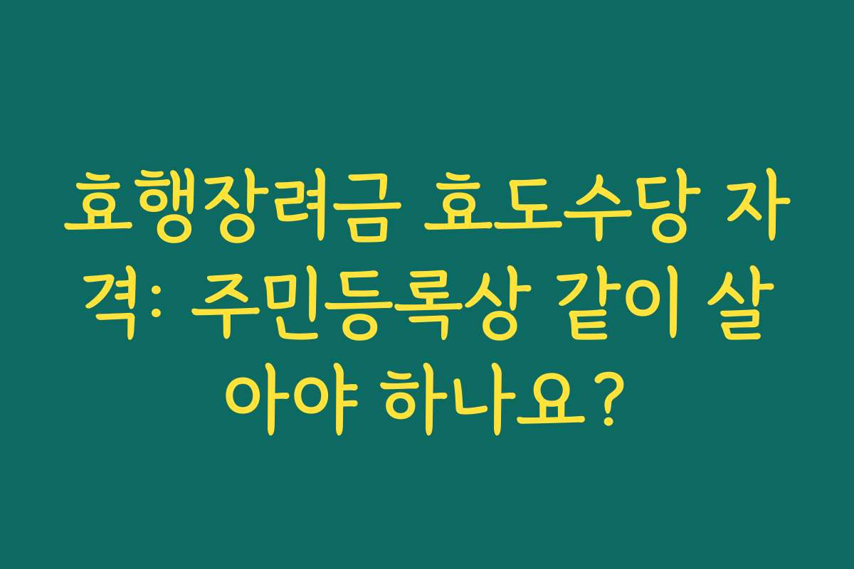 효행장려금 효도수당 자격: 주민등록상 같이 살아야 하나요?