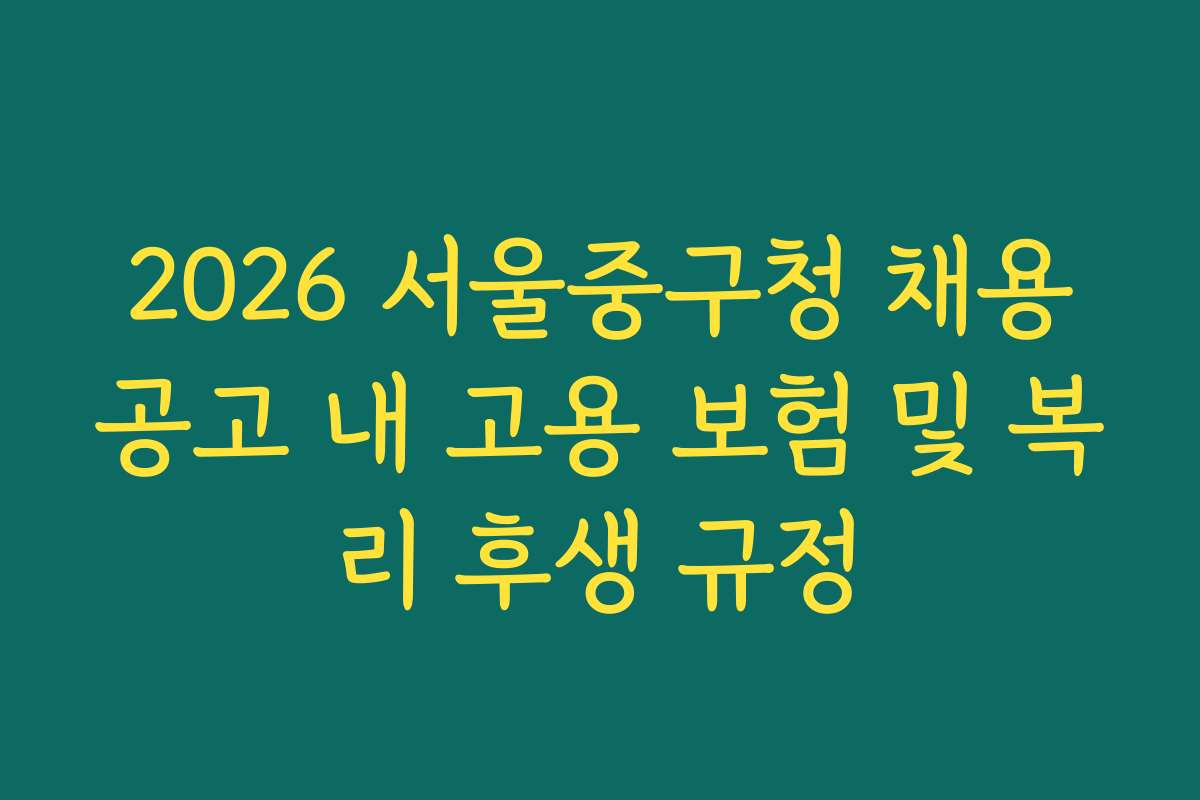 2026 서울중구청 채용공고 내 고용 보험 및 복리 후생 규정