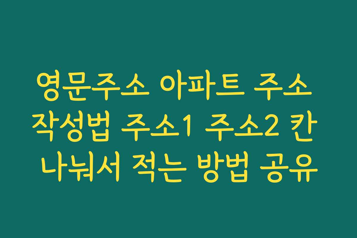 영문주소 아파트 주소 작성법 주소1 주소2 칸 나눠서 적는 방법 공유