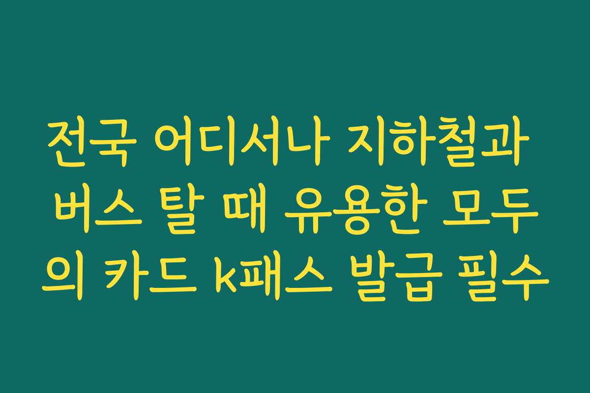전국 어디서나 지하철과 버스 탈 때 유용한 모두의 카드 k패스 발급 필수