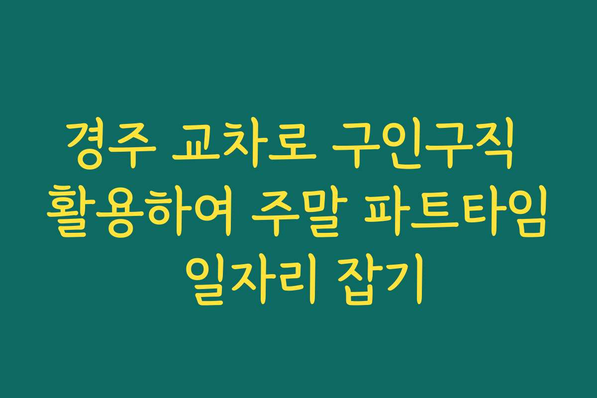경주 교차로 구인구직 활용하여 주말 파트타임 일자리 잡기