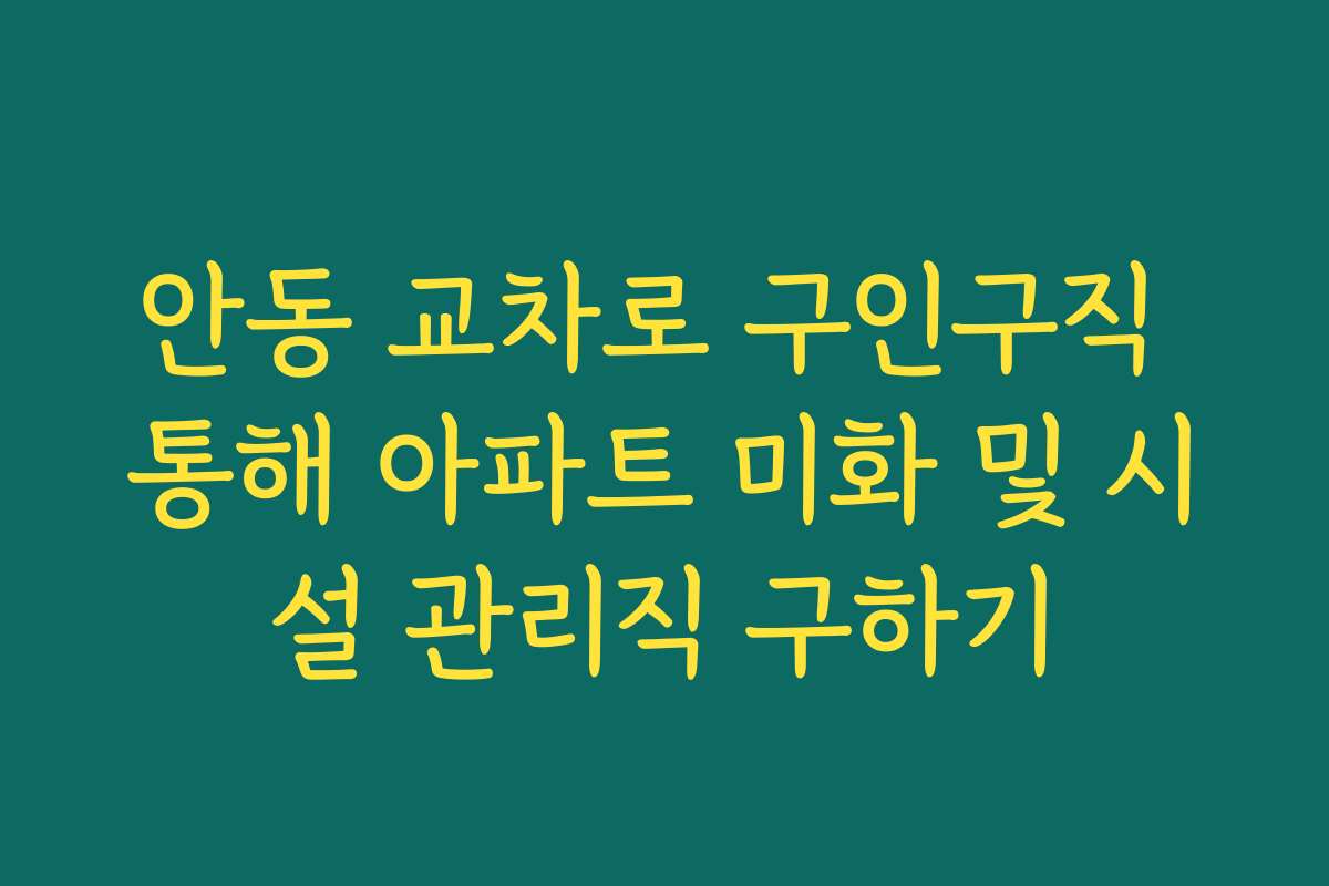 안동 교차로 구인구직 통해 아파트 미화 및 시설 관리직 구하기