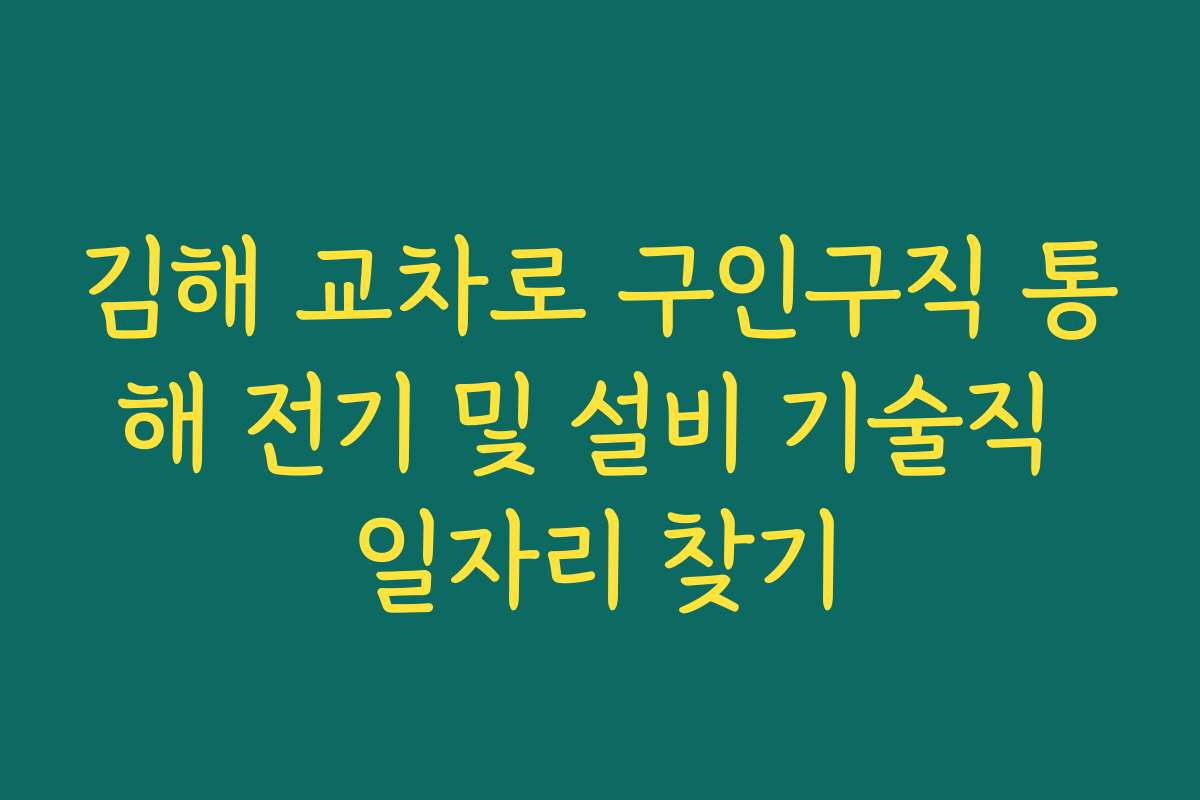 김해 교차로 구인구직 통해 전기 및 설비 기술직 일자리 찾기