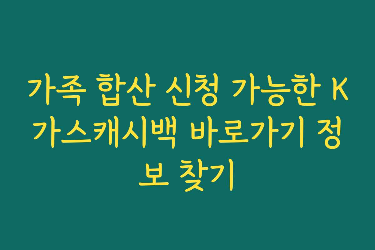 가족 합산 신청 가능한 K가스캐시백 바로가기 정보 찾기
