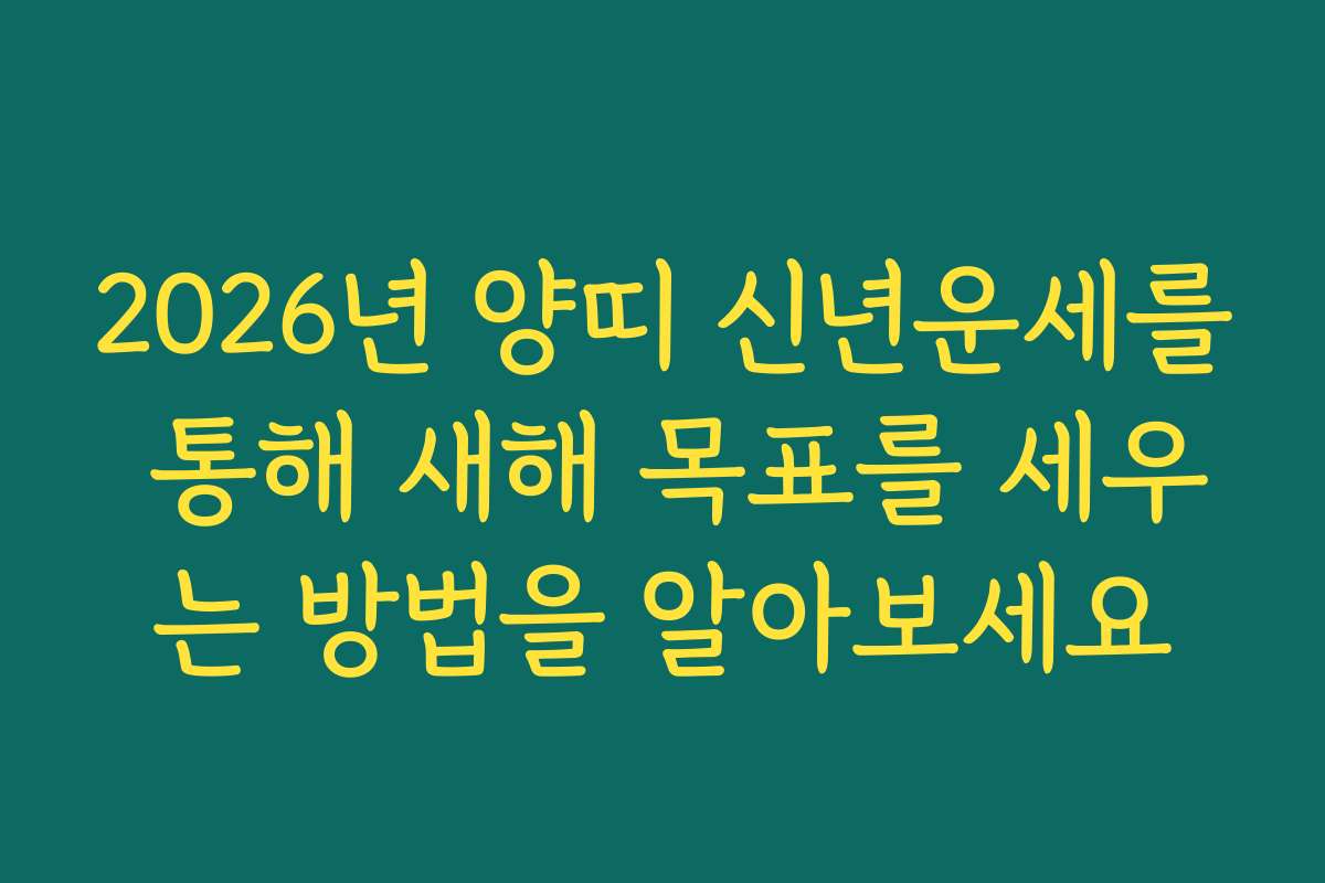 2026년 양띠 신년운세를 통해 새해 목표를 세우는 방법을 알아보세요 2026년 양띠 신년운세를 통해 새해 목표를 세우는 방법을 알아보세요