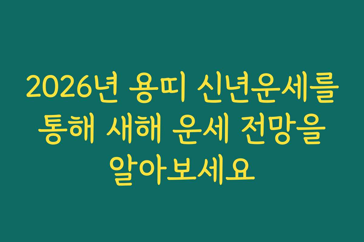2026년 용띠 신년운세를 통해 새해 운세 전망을 알아보세요