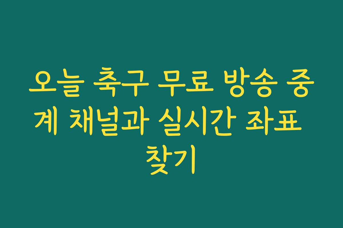 오늘 축구 무료 방송 중계 채널과 실시간 좌표 찾기