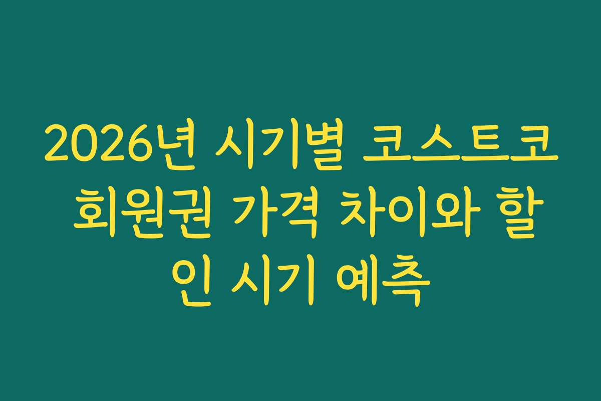 2026년 시기별 코스트코 회원권 가격 차이와 할인 시기 예측 2026년 시기별 코스트코 회원권 가격 차이와 할인 시기 예측