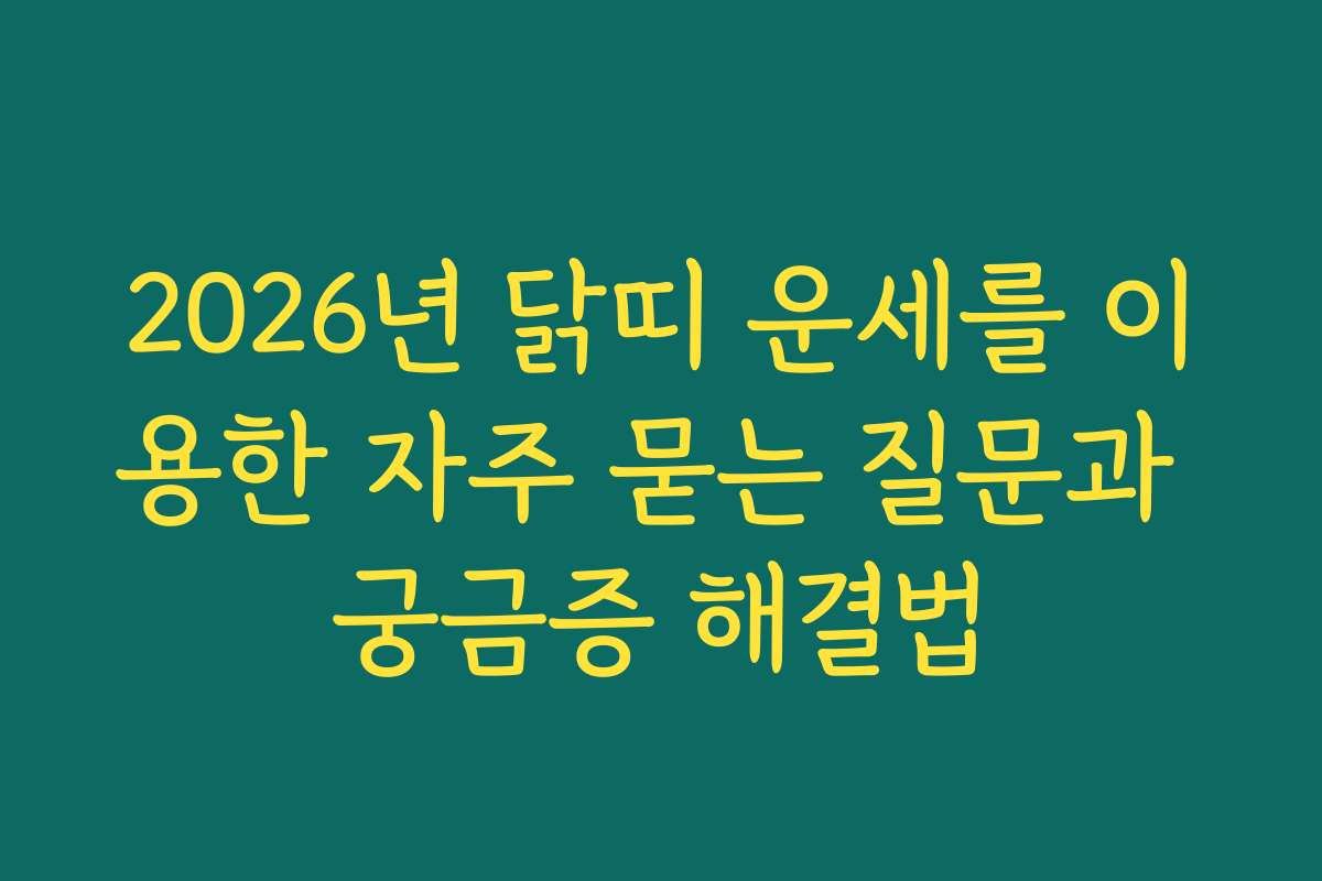 2026년 닭띠 운세를 이용한 자주 묻는 질문과 궁금증 해결법 2026년 닭띠 운세를 이용한 자주 묻는 질문과 궁금증 해결법