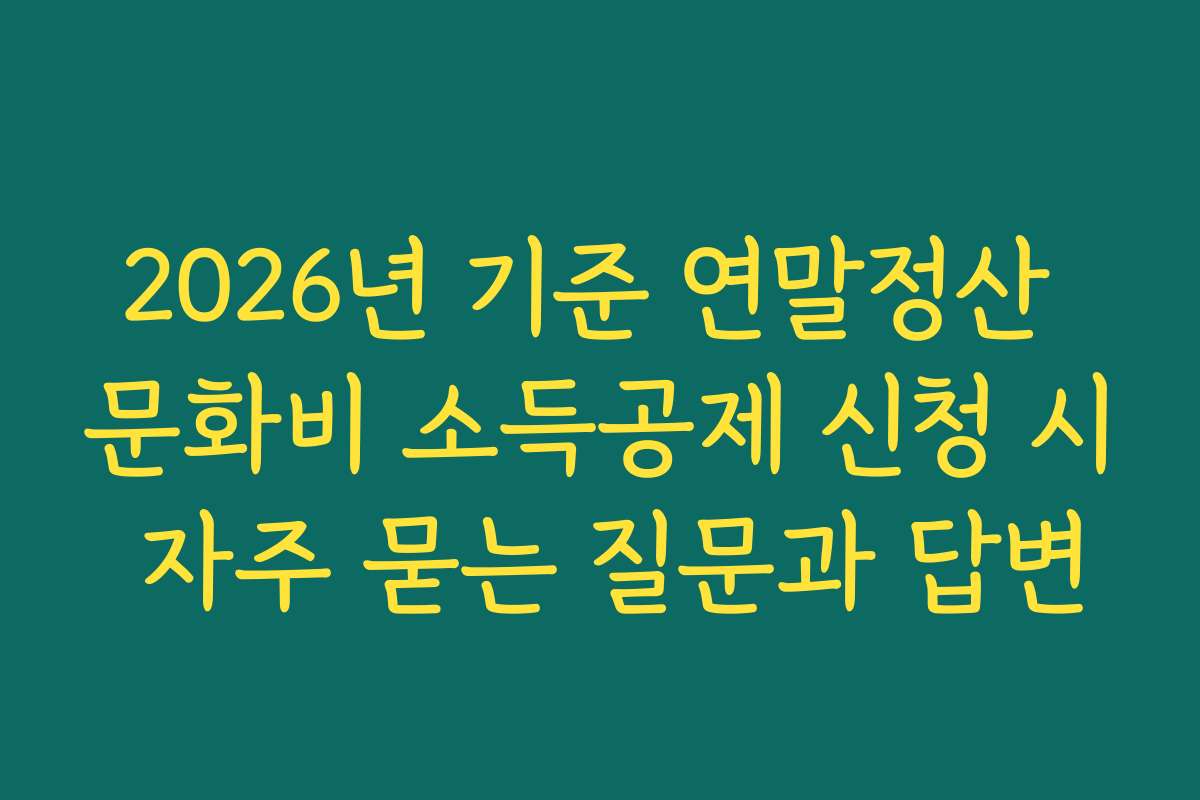 2026년 기준 연말정산 문화비 소득공제 신청 시 자주 묻는 질문과 답변