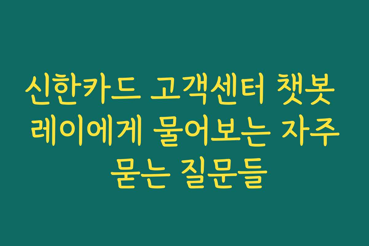 신한카드 고객센터 챗봇 레이에게 물어보는 자주 묻는 질문들