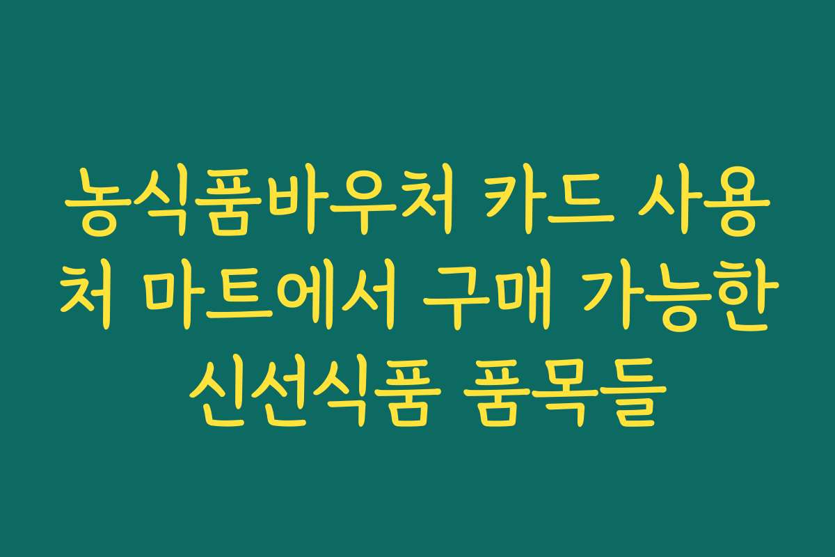 농식품바우처 카드 사용처 마트에서 구매 가능한 신선식품 품목들 농식품바우처 카드 사용처 마트에서 구매 가능한 신선식품 품목들