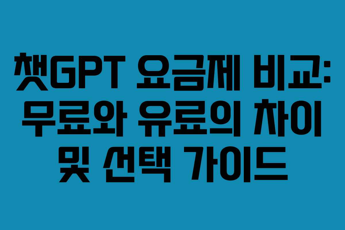챗GPT 요금제 비교: 무료와 유료의 차이 및 선택 가이드