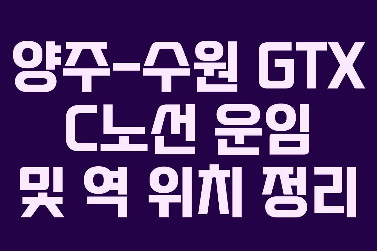 양주-수원 GTX C노선 운임 및 역 위치 정리