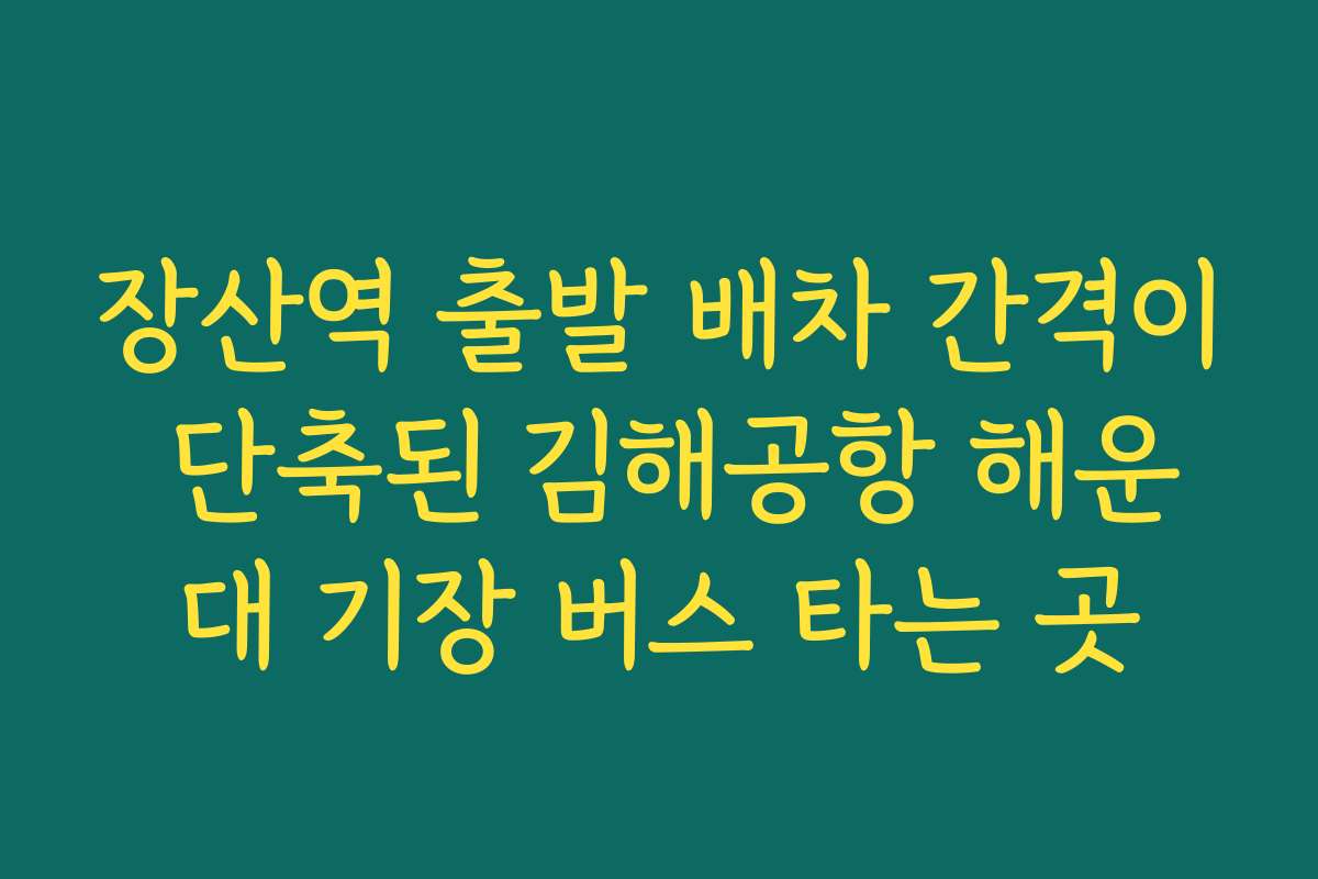 장산역 출발 배차 간격이 단축된 김해공항 해운대 기장 버스 타는 곳