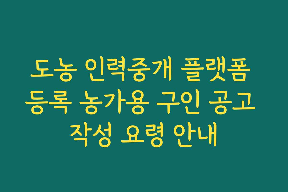 도농 인력중개 플랫폼 등록 농가용 구인 공고 작성 요령 안내