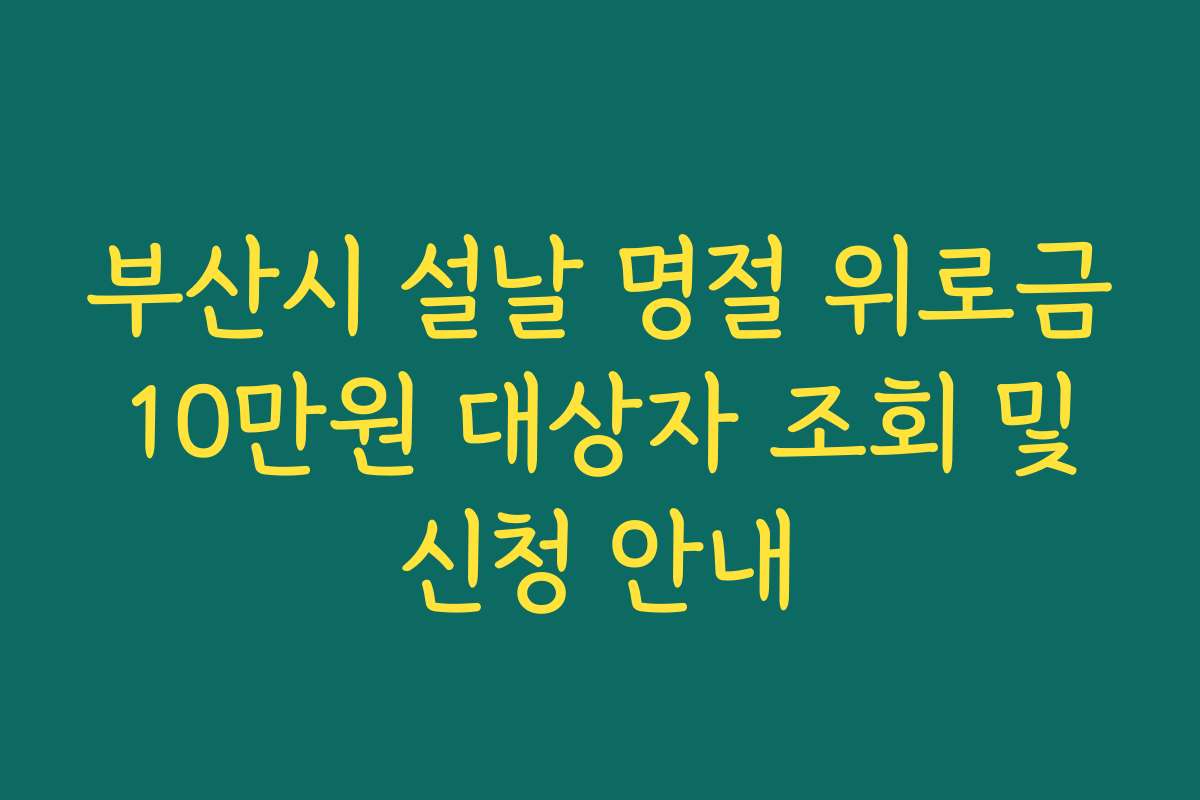부산시 설날 명절 위로금 10만원 대상자 조회 및 신청 안내 부산시 설날 명절 위로금 10만원 대상자 조회 및 신청 안내
