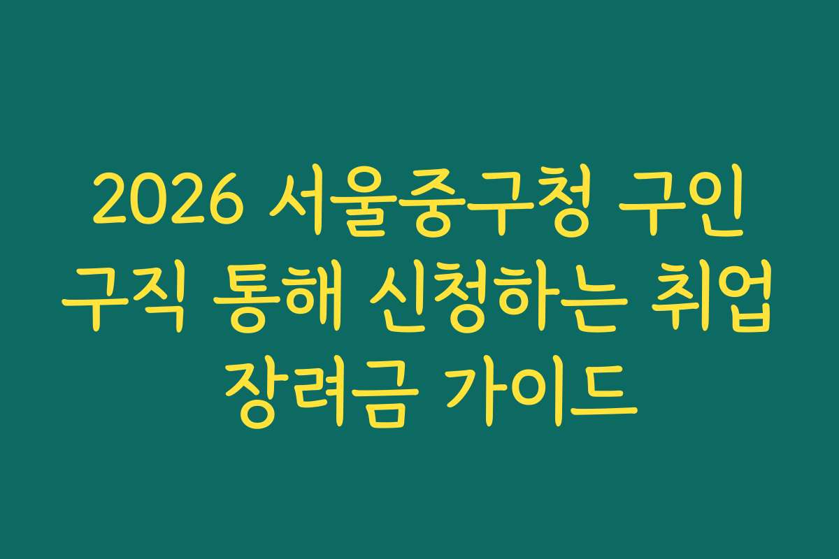 2026 서울중구청 구인구직 통해 신청하는 취업 장려금 가이드