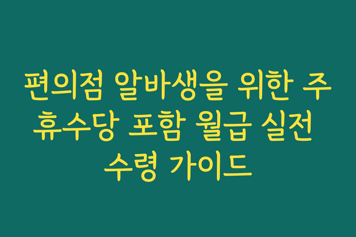 편의점 알바생을 위한 주휴수당 포함 월급 실전 수령 가이드 편의점 알바생을 위한 주휴수당 포함 월급 실전 수령 가이드
