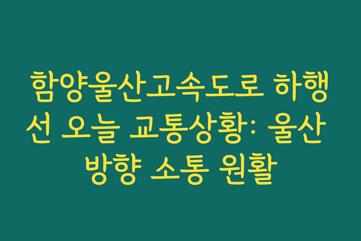 함양울산고속도로 하행선 오늘 교통상황: 울산 방향 소통 원활