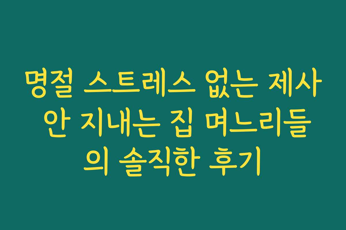 명절 스트레스 없는 제사 안 지내는 집 며느리들의 솔직한 후기