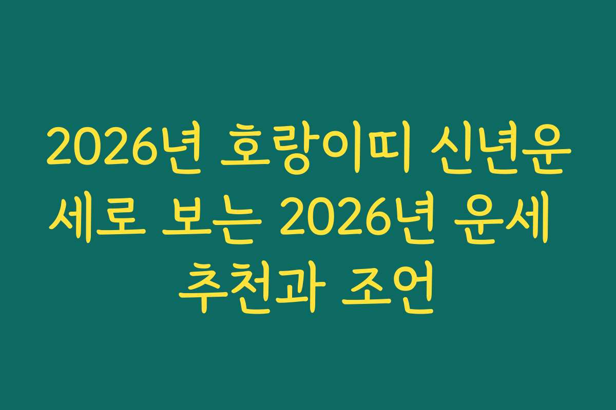 2026년 호랑이띠 신년운세로 보는 2026년 운세 추천과 조언