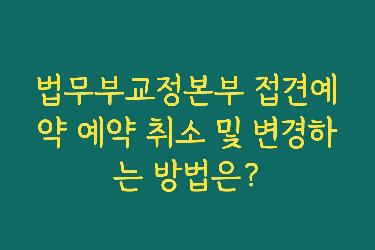 법무부교정본부 접견예약 예약 취소 및 변경하는 방법은?